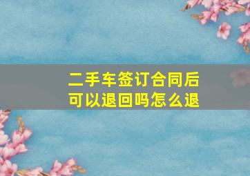 二手车签订合同后可以退回吗怎么退