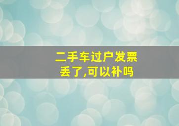 二手车过户发票丢了,可以补吗