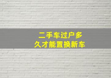 二手车过户多久才能置换新车