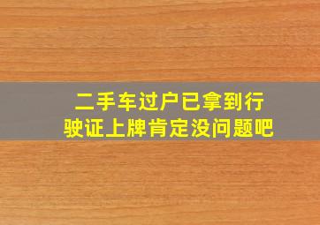 二手车过户已拿到行驶证上牌肯定没问题吧