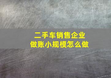 二手车销售企业做账小规模怎么做