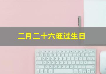 二月二十六谁过生日