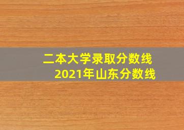 二本大学录取分数线2021年山东分数线