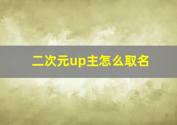 二次元up主怎么取名