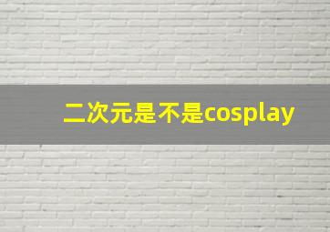 二次元是不是cosplay