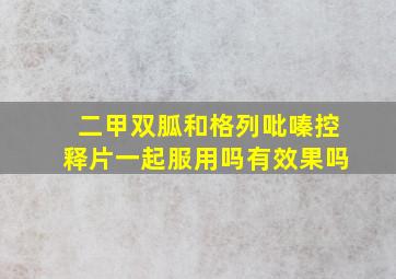 二甲双胍和格列吡嗪控释片一起服用吗有效果吗