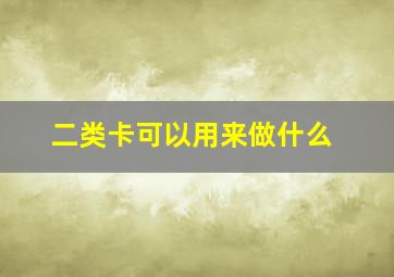 二类卡可以用来做什么