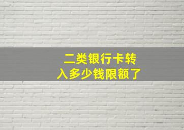 二类银行卡转入多少钱限额了