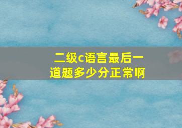 二级c语言最后一道题多少分正常啊