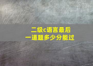 二级c语言最后一道题多少分能过