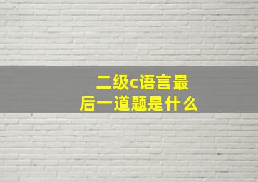 二级c语言最后一道题是什么