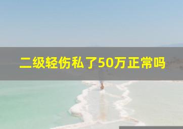 二级轻伤私了50万正常吗