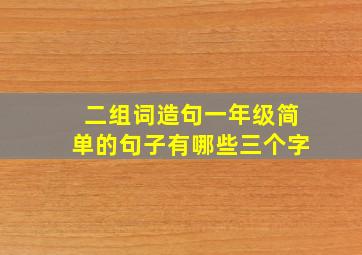 二组词造句一年级简单的句子有哪些三个字