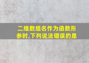 二维数组名作为函数形参时,下列说法错误的是