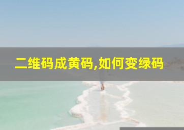 二维码成黄码,如何变绿码