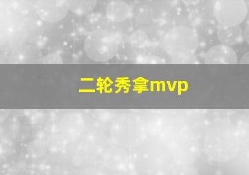 二轮秀拿mvp