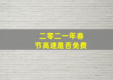 二零二一年春节高速是否免费