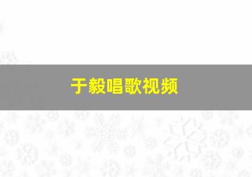 于毅唱歌视频