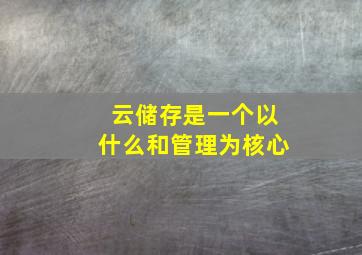 云储存是一个以什么和管理为核心