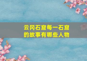 云冈石窟每一石窟的故事有哪些人物