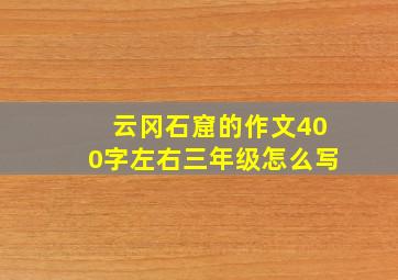 云冈石窟的作文400字左右三年级怎么写