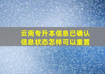 云南专升本信息已确认信息状态怎样可以重置