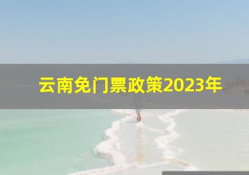 云南免门票政策2023年