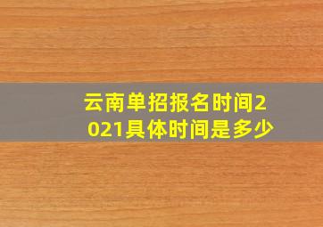 云南单招报名时间2021具体时间是多少