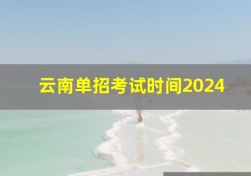 云南单招考试时间2024