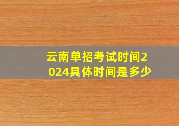 云南单招考试时间2024具体时间是多少