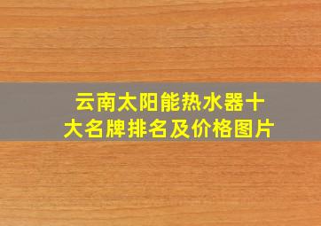 云南太阳能热水器十大名牌排名及价格图片