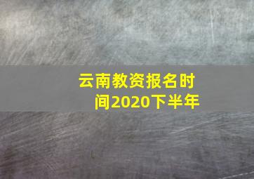 云南教资报名时间2020下半年