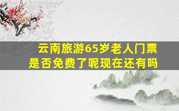 云南旅游65岁老人门票是否免费了呢现在还有吗