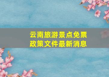 云南旅游景点免票政策文件最新消息