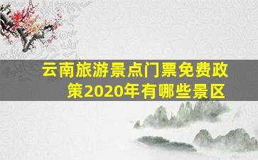 云南旅游景点门票免费政策2020年有哪些景区