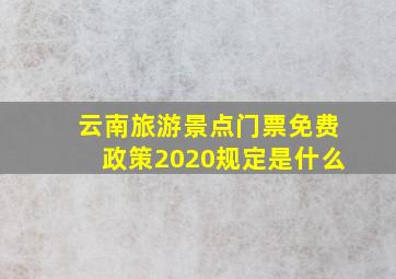 云南旅游景点门票免费政策2020规定是什么