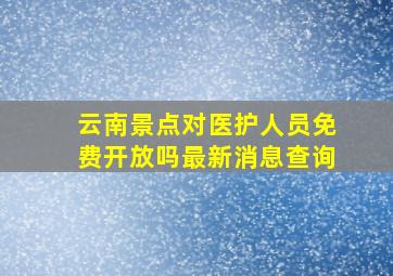 云南景点对医护人员免费开放吗最新消息查询