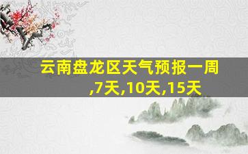 云南盘龙区天气预报一周,7天,10天,15天