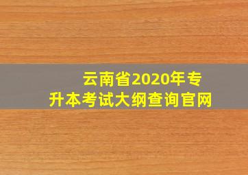 云南省2020年专升本考试大纲查询官网