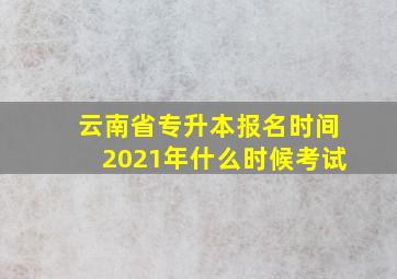 云南省专升本报名时间2021年什么时候考试