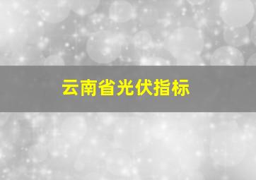 云南省光伏指标