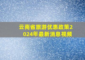 云南省旅游优惠政策2024年最新消息视频