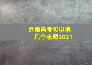 云南高考可以填几个志愿2021