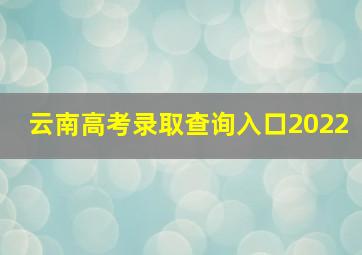 云南高考录取查询入口2022