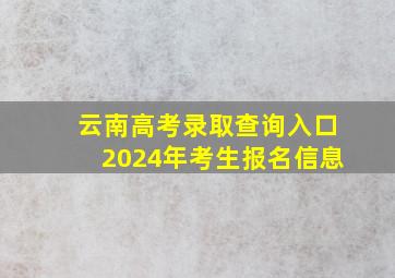 云南高考录取查询入口2024年考生报名信息