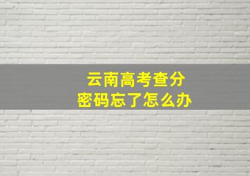 云南高考查分密码忘了怎么办