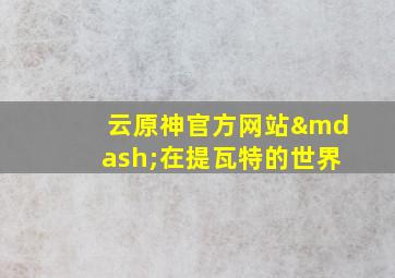 云原神官方网站—在提瓦特的世界