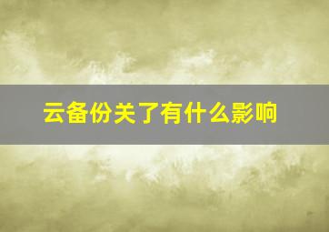 云备份关了有什么影响