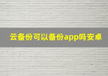 云备份可以备份app吗安卓