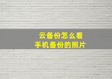 云备份怎么看手机备份的照片